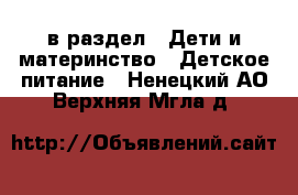  в раздел : Дети и материнство » Детское питание . Ненецкий АО,Верхняя Мгла д.
